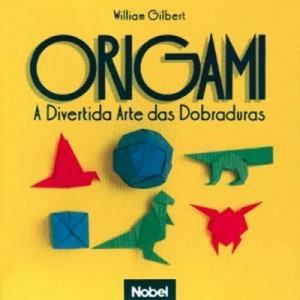 Origami - a Divertida Arte Dobraduras - William Gilbert