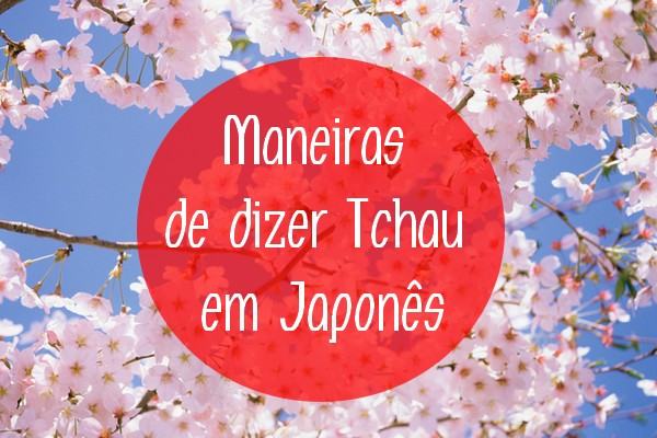 Como Dizer Tchau em Japonês | Curiosidades do Japão Como Dizer Tchau em Japonês | Curiosidades do Japão